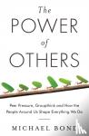 Michael Bond - The Power of Others - Peer Pressure, Groupthink, and How the People Around Us Shape Everything We Do