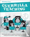 Lear, Jonathan - Guerrilla Teaching - Revolutionary tactics for teachers on the ground, in real classrooms, working with real children, trying to make a real difference