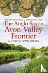 Whittock, Hannah, Whittock, Martyn J. - The Anglo-Saxon Avon Valley Frontier - A River of Two Halves