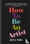 Saltz, Jerry - How to Be an Artist