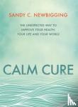 Sandy C. Newbigging - Calm Cure - The Unexpected Way to Improve Your Health, Your Life and Your World