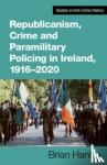Hanley, Brian - Republicanism, Crime and Paramilitary Policing, 1916-2020