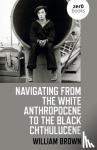 Brown, William - Navigating from the White Anthropocene to the Black Chthulucene