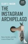 Mason, Elliot C. - Instagram Archipelago, The - Race, Gender, and the Lives of Dead Fish