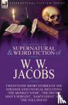 Jacobs, W W - The Collected Supernatural and Weird Fiction of W. W. Jacobs - Twenty-One Short Stories of the Strange and Unusual including 'The Monkey's Paw', 'The Brown Man's Servant', 'Sam's Ghost' and 'The Toll House'