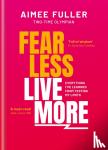 Fuller, Aimee - Fear Less Live More - How to overcome fear, build resilience and achieve anything