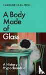 Crampton, Caroline - A Body Made of Glass - A History of Hypochondria