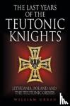 Urban, William - The Last Years of the Teutonic Knights