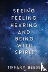 Beese, Tiffany - Seeing, Feeling, Hearing and Being with Spirit