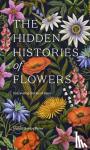 Bailey, Maddie, Bailey, Alice - The Hidden Histories of Flowers - Fascinating Stories of Flora