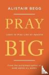 Begg, Alistair - Pray Big - Learn to Pray Like an Apostle