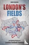 Waldon, Mark - London's Fields - An Intimate History of London Football Fandom