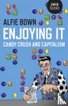 Bown, Alfie - Enjoying It - Candy Crush and Capitalism