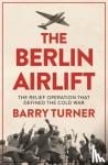 Turner, Barry - The Berlin Airlift - The Relief Operation that Defined the Cold War