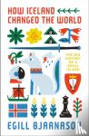 Bjarnason, Egill - How Iceland Changed the World