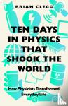 Clegg, Brian - Ten Days in Physics that Shook the World - How Physicists Transformed Everyday Life