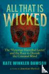 Dawson, Kate Winkler - All That is Wicked - The 'Victorian Hannibal Lecter' and the Race to Decode the Criminal Mind