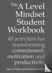 Oakes, Steve, Griffin, Martin - The A Level Mindset Student Workbook - 40 activities for transforming commitment, motivation and productivity