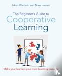 Howard, Drew, Werdelin, Jakob - The Beginner's Guide to Cooperative Learning - Make your learners your main teaching resource
