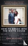 Bracken, Ann - How to Break Into the White House - An irrepressible small-town girl's up-close and personal tale of presidents, gangsters and spies