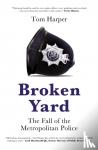 Harper, Tom - Broken Yard - The Fall of the Metropolitan Police