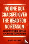 Brunt, Martin - No One Got Cracked Over the Head for No Reason - Dispatches from a Crime Reporter