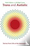 Adams, Noah, Liang, Bridget - Trans and Autistic - Stories from Life at the Intersection