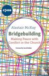 McKay, Alastair - Bridgebuilding - Making peace with conflict in the Church