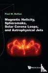 Bellan, Paul M (California Inst Of Tech, Usa) - Magnetic Helicity, Spheromaks, Solar Corona Loops, And Astrophysical Jets