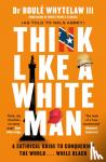 Whytelaw, Dr Boule, III, Abbey, Nels - Think Like a White Man - A Satirical Guide to Conquering the World . . . While Black