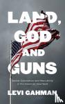 Levi Gahman - Land, God, and Guns - Settler Colonialism and Masculinity in the American Heartland