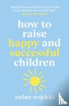 Wojcicki, Esther - How to Raise Happy and Successful Children - Simple Lessons for Radical Results