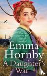 Hornby, Emma - A Daughter's War - A powerful and romantic WWII saga from the bestselling author (Worktown Girls at War Book 2)