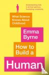 Byrne, Emma - How to Build a Human - What Science Knows About Childhood
