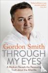 Smith, Gordon - Through My Eyes - A Medium Reveals the Reassuring Truth about the Afterlife