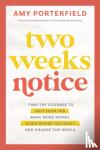 Porterfield, Amy - Two Weeks Notice - Find the Courage to Quit Your Job, Make More Money, Work Where You Want and Change the World