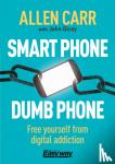 Carr, Allen, Dicey, John - Smart Phone Dumb Phone - Free Yourself from Digital Addiction