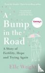 Wright, Elle - A Bump in the Road - A Story of Fertility, Hope and Trying Again