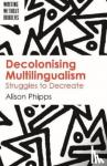 Phipps, Alison - Decolonising Multilingualism - Struggles to Decreate
