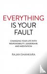 Shankara, Rajan - Everything Is Your Fault - Changing your life with responsibility, leadership, and meditation