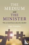 Straughan, Roger - Medium and the Minister, The - Who on Earth Knows about the Afterlife?