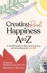 Grace, Stephani - Creating Real Happiness A to Z - A Mindful Guide to Discovering, Loving, and Accepting Your True Self