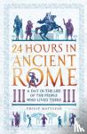 Matyszak, Dr Philip - 24 Hours in Ancient Rome - A Day in the Life of the People Who Lived There