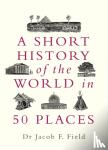 Field, Jacob F. - A Short History of the World in 50 Places