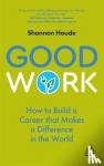Houde, Shannon - Good Work - How to Build a Career that Makes a Difference in the World