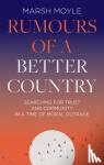 Moyle, Marsh - Rumours of a Better Country - Searching for trust and community in a time of moral outrage