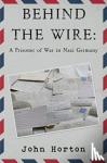 Horton, John - Behind the wire: a prisoner of war in nazi germany