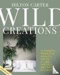 Carter, Hilton - Wild Creations - Inspiring Projects to Create Plus Plant Care Tips & Styling Ideas for Your Own Wild Interior