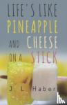Haber, J. L. - Life's Like Pineapple and Cheese on a Stick