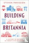 Parissien, Steven - Building Britannia - A History of Britain in Twenty-Five Buildings